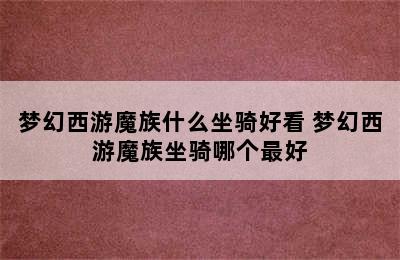 梦幻西游魔族什么坐骑好看 梦幻西游魔族坐骑哪个最好